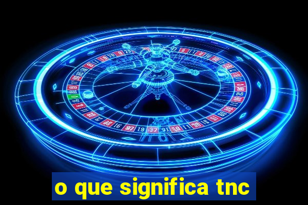 o que significa tnc